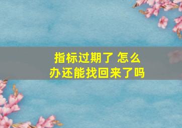 指标过期了 怎么办还能找回来了吗